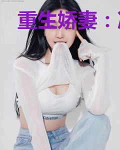 重生娇妻：冷酷老公求放过